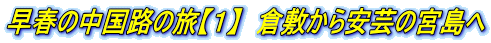早春の中国路の旅【1】 倉敷から安芸の宮島へ