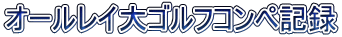 オールレイ大ゴルフコンペ記録