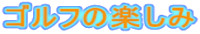 ゴルフの楽しみ